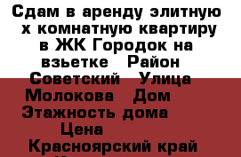 Сдам в аренду элитную 3х комнатную квартиру в ЖК Городок на взьетке › Район ­ Советский › Улица ­ Молокова › Дом ­ 1 › Этажность дома ­ 10 › Цена ­ 50 000 - Красноярский край, Красноярск г. Недвижимость » Квартиры аренда   . Красноярский край,Красноярск г.